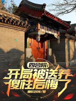 四合院:开局被送养,傻柱后悔了 四合院:开局被送养,傻柱后悔了