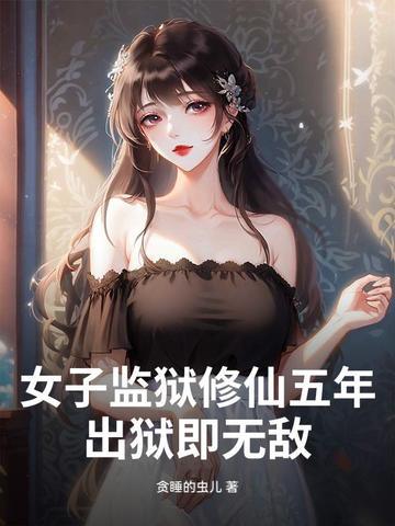 女子监狱修仙五年,出狱即无敌! 女子监狱修仙五年,出狱即无敌!