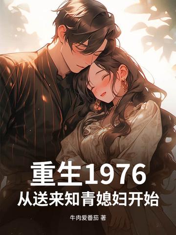 重生1976,从送来知青媳妇开始! 重生1976,从送来知青媳妇开始!