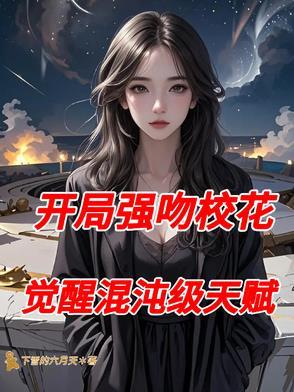 开局强吻校花,觉醒混沌级天赋 开局强吻校花,觉醒混沌级天赋