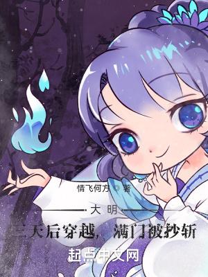 大明:三天后穿越,满门被抄斩 大明:三天后穿越,满门被抄斩