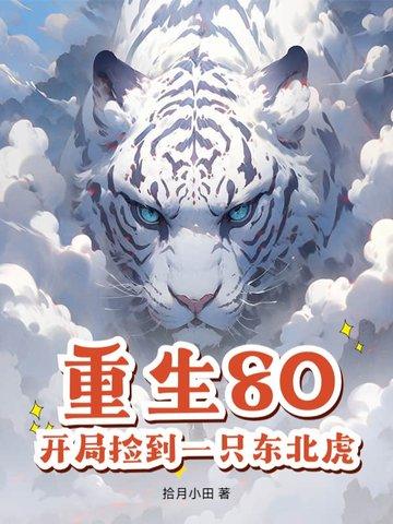 重生80,开局捡到一只东北虎 重生80,开局捡到一只东北虎