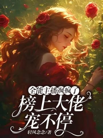 全能主播飒疯了,榜上大佬宠不停 全能主播飒疯了,榜上大佬宠不停