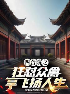 四合院之狂怼众禽,享飞扬人生 四合院之狂怼众禽,享飞扬人生