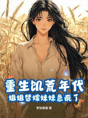 重生饥荒年代,姐姐替嫁妹妹急疯了 重生饥荒年代,姐姐替嫁妹妹急疯了