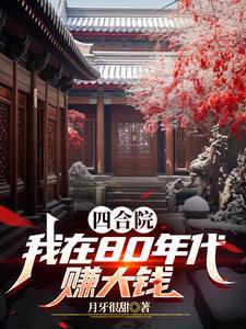 四合院:我在80年代赚大钱 四合院:我在80年代赚大钱