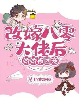 改嫁八零大佬后,娇娇被团宠 改嫁八零大佬后,娇娇被团宠
