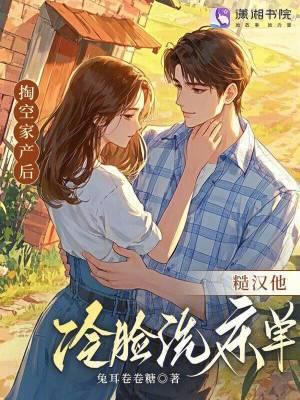 掏空家产后,糙汉他冷脸洗床单 掏空家产后,糙汉他冷脸洗床单