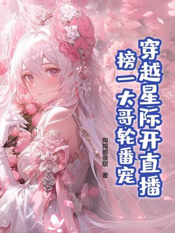 穿越星际开直播,榜一大哥轮番宠 穿越星际开直播,榜一大哥轮番宠