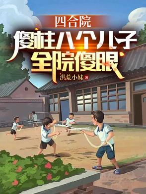 四合院:傻柱八个儿子,全员傻眼 四合院:傻柱八个儿子,全员傻眼