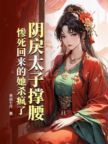 阴戾太子撑腰,惨死回来的她杀疯了 阴戾太子撑腰,惨死回来的她杀疯了