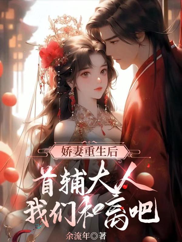 娇妻重生后首辅大人我们和离吧 娇妻重生后首辅大人我们和离吧