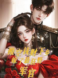 搬空钱财下乡,嫁了最狂野军官 搬空钱财下乡,嫁了最狂野军官